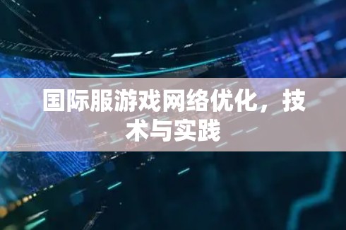 国际服游戏网络优化，技术与实践