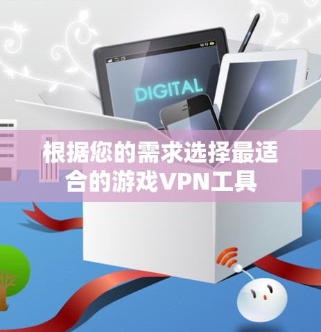 根据您的需求选择最适合的游戏VPN工具