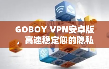 GOBOY VPN安卓版，高速稳定您的隐私防护